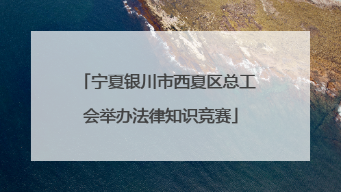 宁夏银川市西夏区总工会举办法律知识竞赛