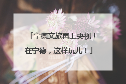 宁德文旅再上央视！在宁德，这样玩儿！
