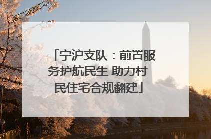 宁沪支队：前置服务护航民生 助力村民住宅合规翻建