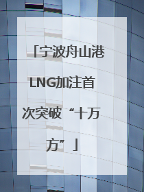 宁波舟山港LNG加注首次突破“十万方”