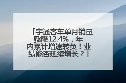 宇通客车单月销量骤降12.4%，年内累计增速转负！业绩能否延续增长？