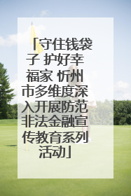 守住钱袋子 护好幸福家 忻州市多维度深入开展防范非法金融宣传教育系列活动