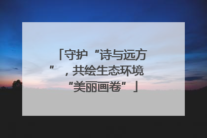 守护“诗与远方”，共绘生态环境“美丽画卷”