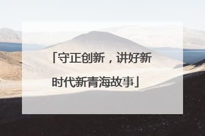 守正创新，讲好新时代新青海故事
