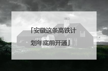 安徽这条高铁计划年底前开通