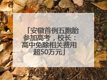 安徽首例五胞胎参加高考，校长：高中免除相关费用超50万元