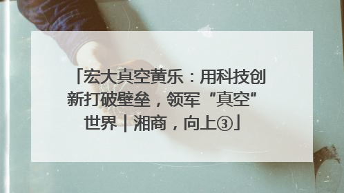 宏大真空黄乐：用科技创新打破壁垒，领军“真空”世界｜湘商，向上③