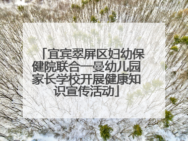 宜宾翠屏区妇幼保健院联合一曼幼儿园家长学校开展健康知识宣传活动
