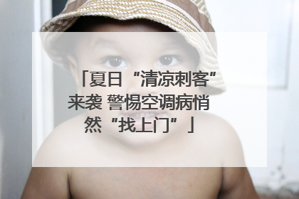 夏日“清凉刺客”来袭 警惕空调病悄然“找上门”