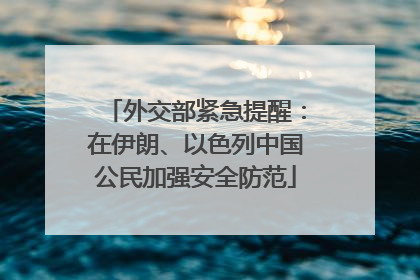 外交部紧急提醒：在伊朗、以色列中国公民加强安全防范