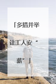 多措并举让工人安“薪”