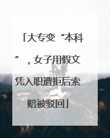 大专变“本科”，女子用假文凭入职遭拒后索赔被驳回