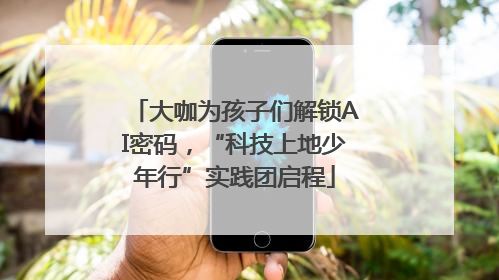 大咖为孩子们解锁AI密码，“科技上地少年行”实践团启程