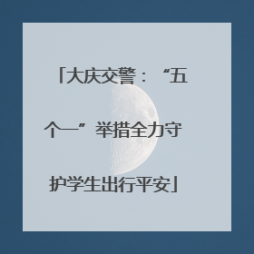 大庆交警：“五个一”举措全力守护学生出行平安