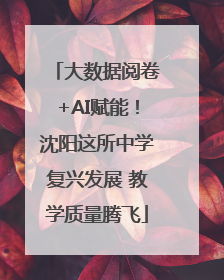 大数据阅卷+AI赋能！沈阳这所中学复兴发展 教学质量腾飞