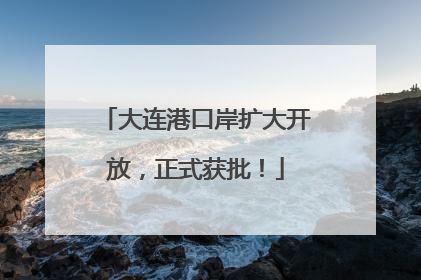 大连港口岸扩大开放，正式获批！