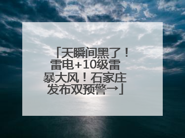 天瞬间黑了！雷电+10级雷暴大风！石家庄发布双预警→