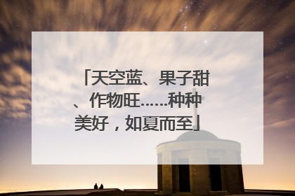 天空蓝、果子甜、作物旺……种种美好，如夏而至