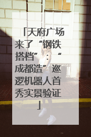 天府广场来了“钢铁搭档”：“成都造”巡逻机器人首秀实景验证
