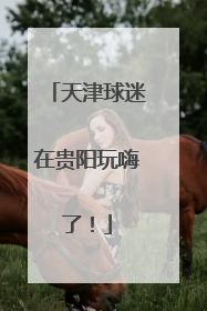 天津球迷在贵阳玩嗨了！