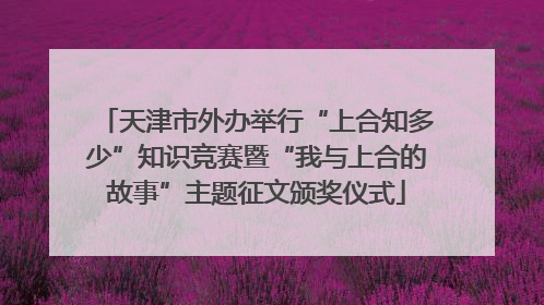 天津市外办举行“上合知多少”知识竞赛暨“我与上合的故事”主题征文颁奖仪式
