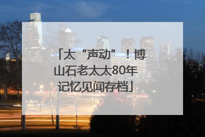 太“声动”！博山石老太太80年记忆见闻存档