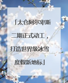 太仓阿尔卑斯二期正式动工，打造世界级冰雪度假新地标