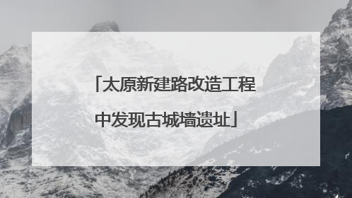 太原新建路改造工程中发现古城墙遗址