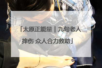 太原正能量｜九旬老人摔伤 众人合力救助