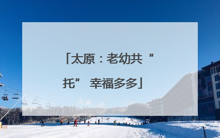 太原：老幼共“托” 幸福多多