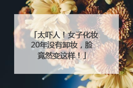 太吓人！女子化妆20年没有卸妆，脸竟然变这样！