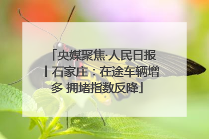 央媒聚焦·人民日报丨石家庄：在途车辆增多 拥堵指数反降