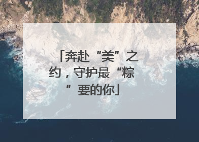 奔赴“美”之约，守护最“粽”要的你