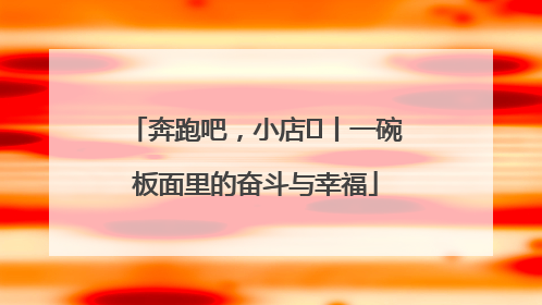 奔跑吧，小店㊳丨一碗板面里的奋斗与幸福