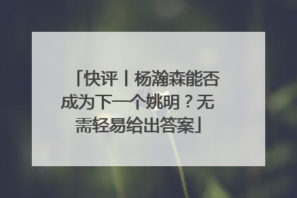 快评丨杨瀚森能否成为下一个姚明？无需轻易给出答案