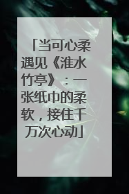 当可心柔遇见《淮水竹亭》：一张纸巾的柔软，接住千万次心动