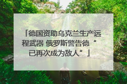 德国资助乌克兰生产远程武器 俄罗斯警告德“已再次成为敌人”