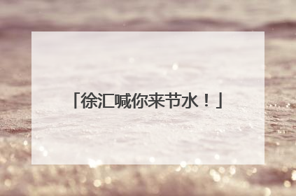 徐汇喊你来节水！