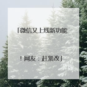 微信又上线新功能！网友：赶紧改