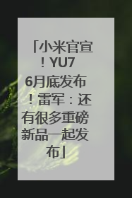 小米官宣！YU7 6月底发布！雷军：还有很多重磅新品一起发布
