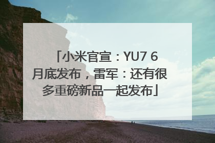 小米官宣：YU7 6月底发布，雷军：还有很多重磅新品一起发布