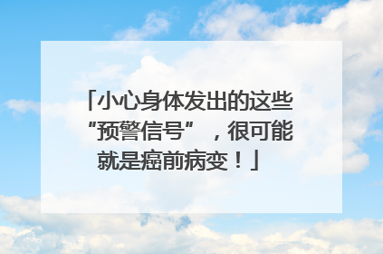 小心身体发出的这些“预警信号”，很可能就是癌前病变！