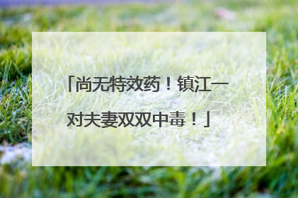 尚无特效药！镇江一对夫妻双双中毒！
