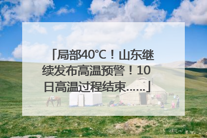 局部40℃！山东继续发布高温预警！10日高温过程结束……