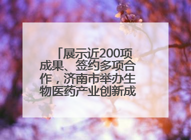 展示近200项成果、签约多项合作，济南市举办生物医药产业创新成果（技术）转化供需对接会