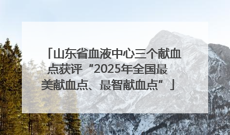 山东省血液中心三个献血点获评“2025年全国最美献血点、最智献血点”
