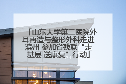 山东大学第二医院外耳再造与整形外科走进滨州 参加省残联“走基层 送康复”行动