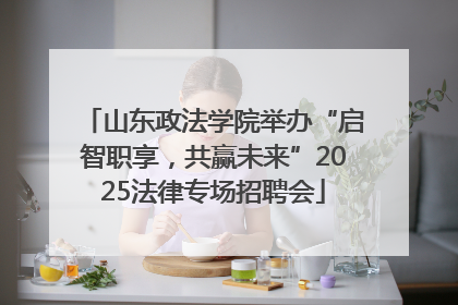 山东政法学院举办“启智职享，共赢未来”2025法律专场招聘会