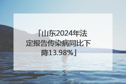 山东2024年法定报告传染病同比下降13.98%