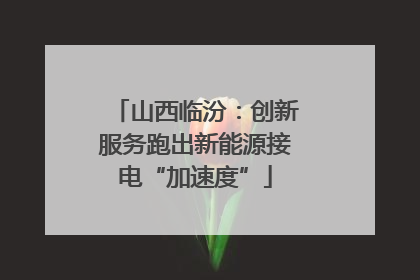 山西临汾：创新服务跑出新能源接电“加速度”